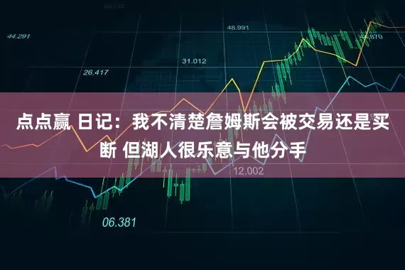 点点赢 日记：我不清楚詹姆斯会被交易还是买断 但湖人很乐意与他分手