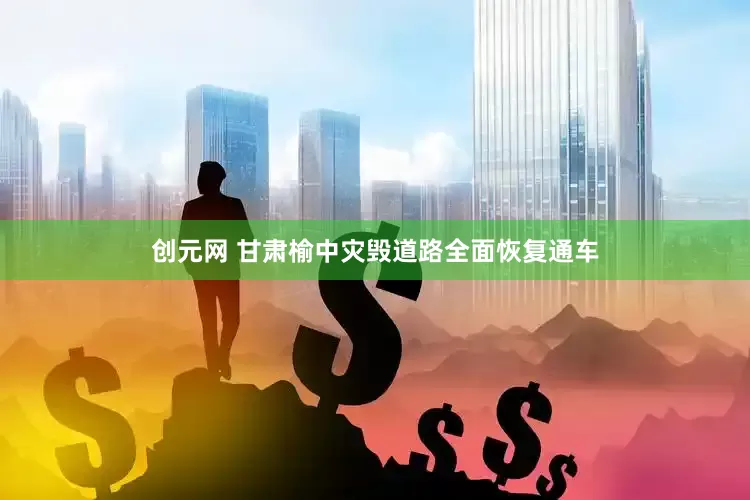 创元网 甘肃榆中灾毁道路全面恢复通车