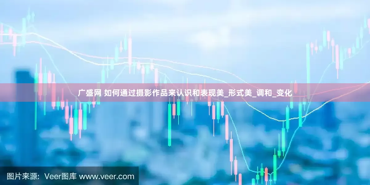 广盛网 如何通过摄影作品来认识和表现美_形式美_调和_变化