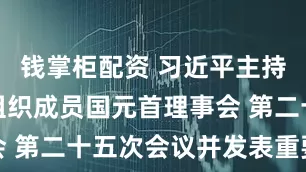 钱掌柜配资 习近平主持上海合作组织成员国元首理事会 第二十五次会议并发表重要讲话