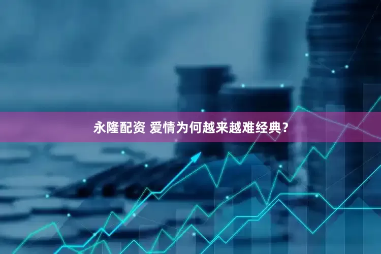 永隆配资 爱情为何越来越难经典？